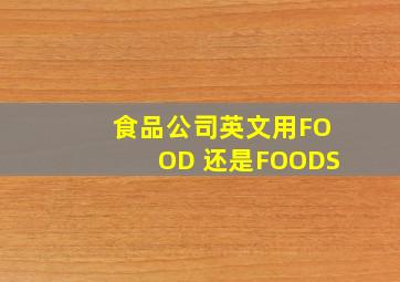 食品公司英文用FOOD 还是FOODS